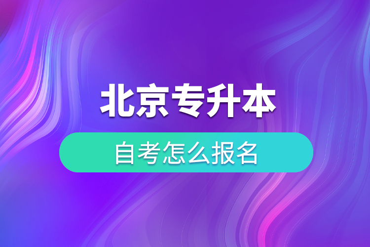 北京专升本自考怎么报名