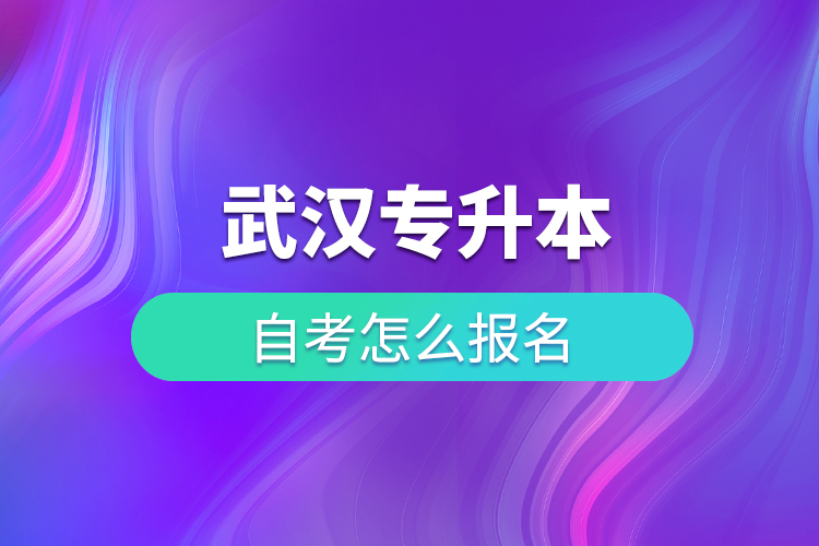 武汉专升本自考怎么报名