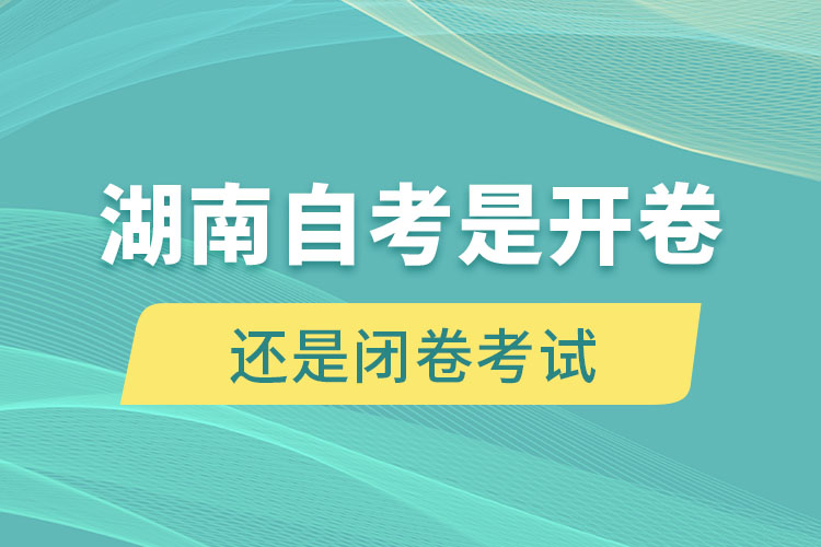 湖南自考是开卷考试还是闭卷考试