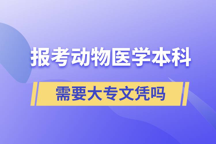 报考动物医学本科需要大专文凭吗