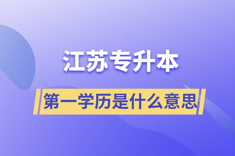 江苏专升本第一学历是什么意思