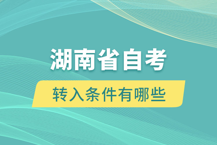 湖南省自考转入条件有哪些