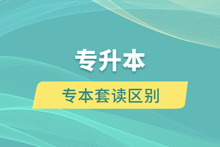 专升本和专本套读有什么区别