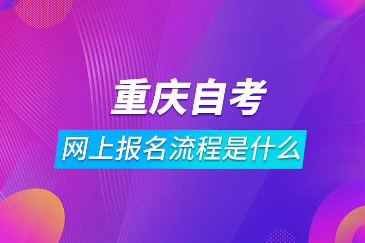 重庆自考网上报名流程是什么