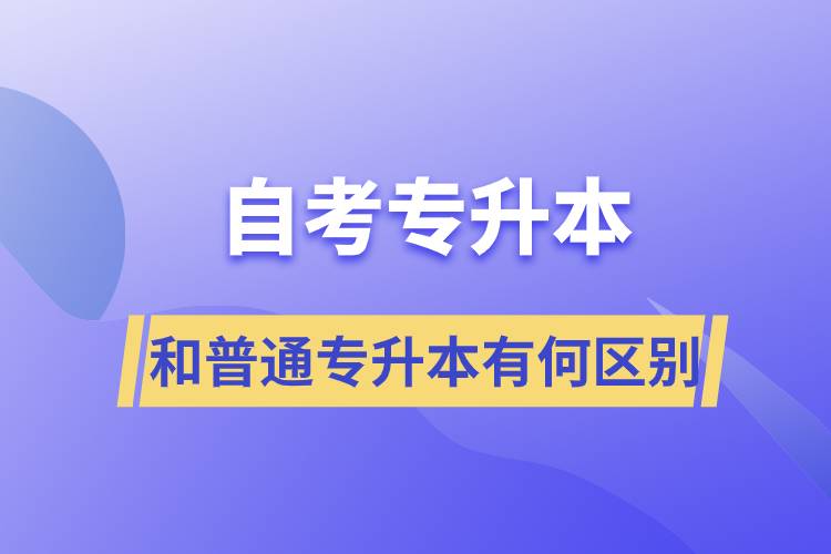 自考专升本和普通专升本有何区别