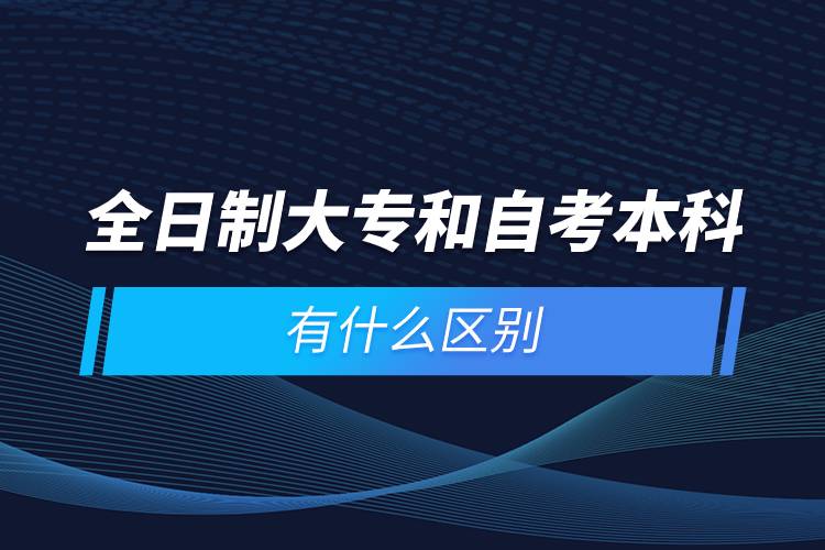 全日制大專和自考本科有什麼區別