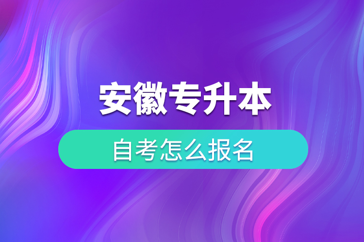 安徽专升本自考怎么报名