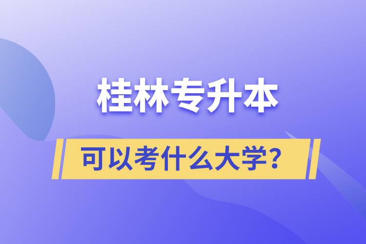 桂林专升本可以考什么大学？