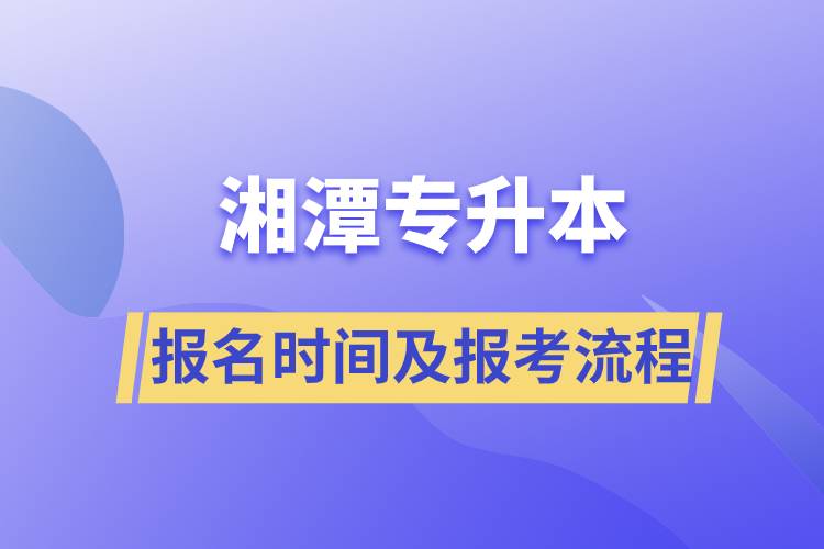 湘潭专升本报名时间及报考流程