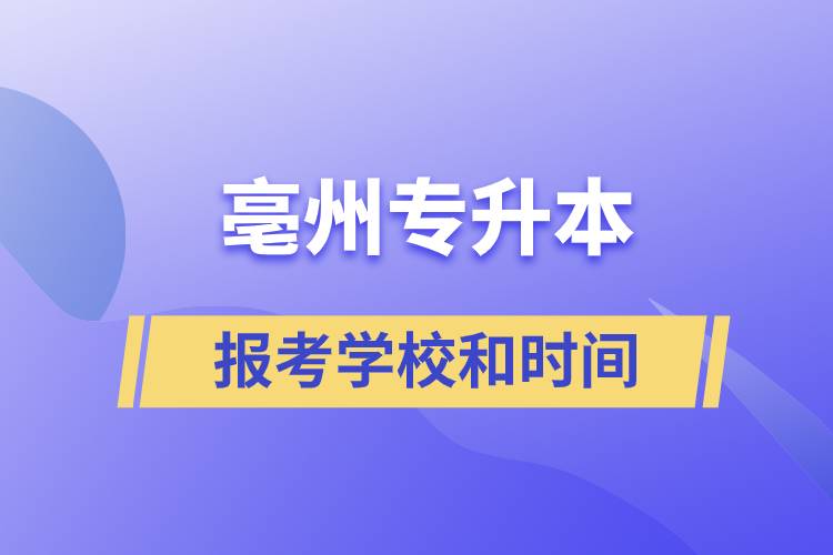 亳州专升本报考学校和时间