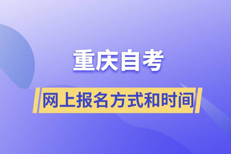 重庆自考网上报名方式有哪些？自考报名的时间是怎样的