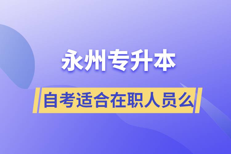 永州自考专升本适合在职人员么？