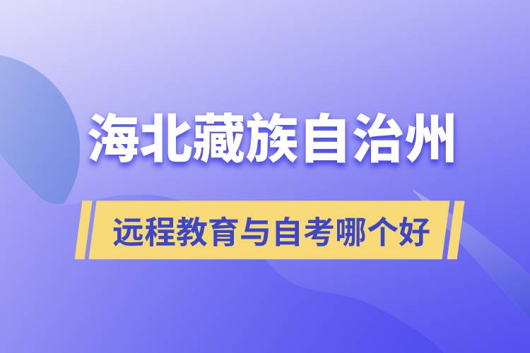 海北藏族自治州远程教育与自考哪个好？