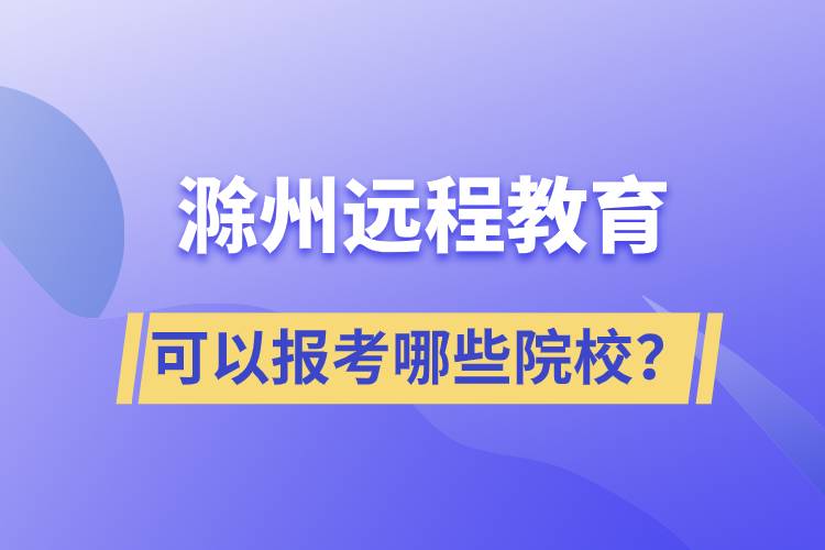 滁州远程教育可以报考哪些院校？