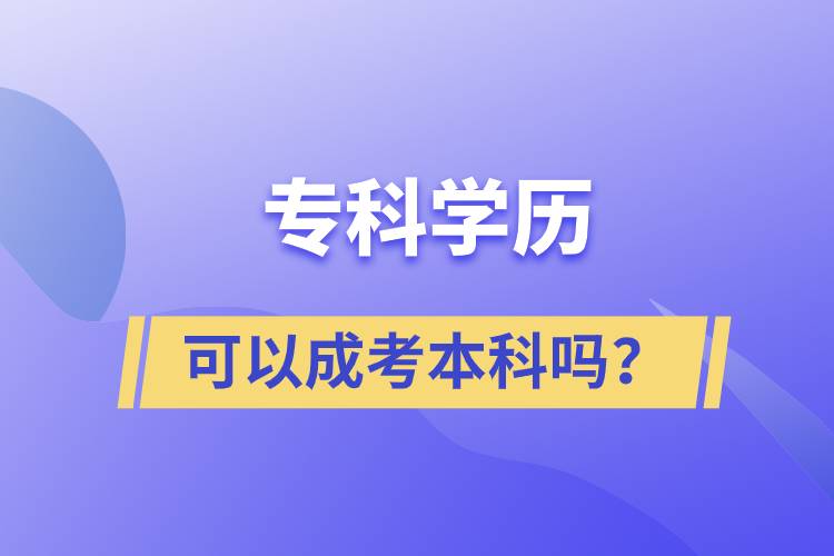 专科学历可以成考本科吗？