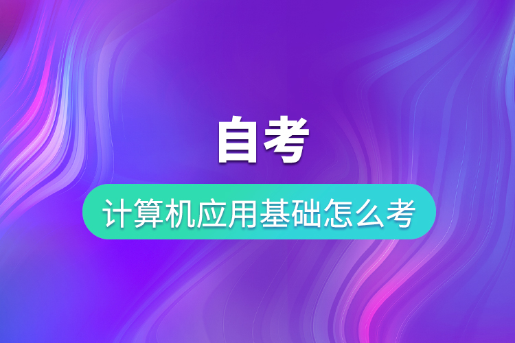 自考计算机应用基础怎么考