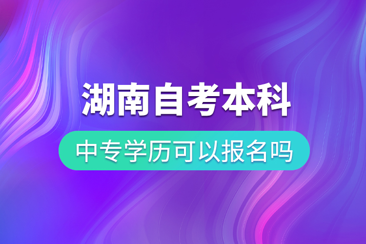 中专学历可以报名湖南自考本科吗