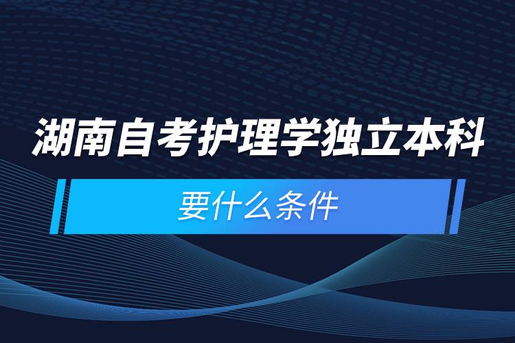 湖南自考护理学独立本科要什么条件