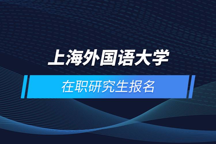 上海外国语大学在职研究生报名