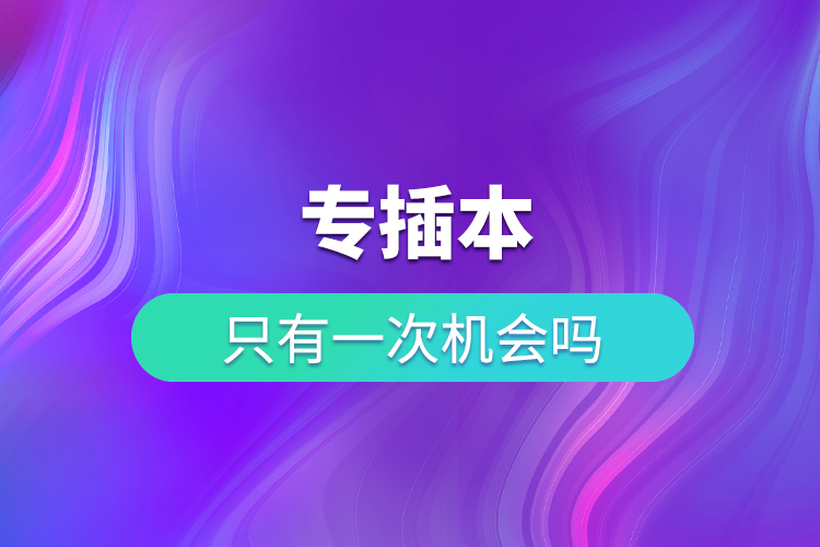 专插本只有一次机会吗?