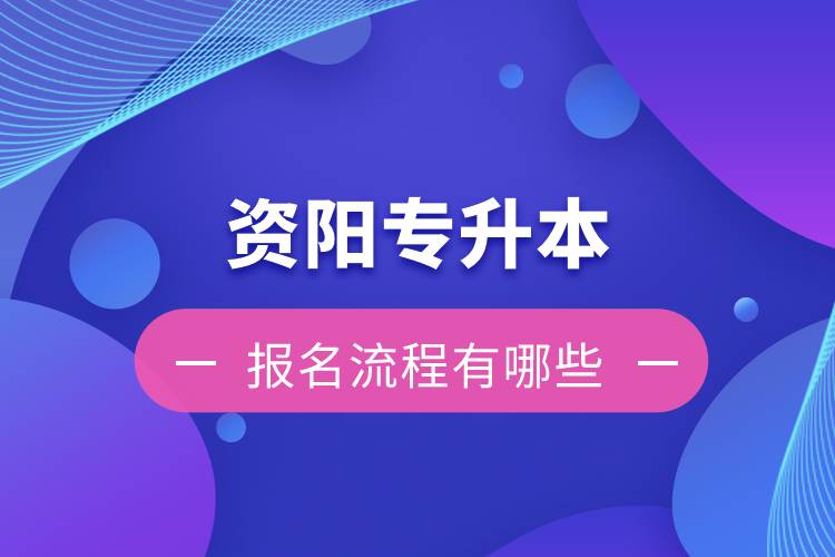 资阳专升本报名流程有哪些？