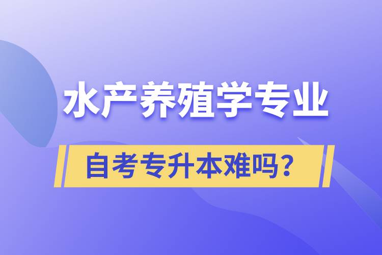 水产养殖学专业自考专升本难吗？