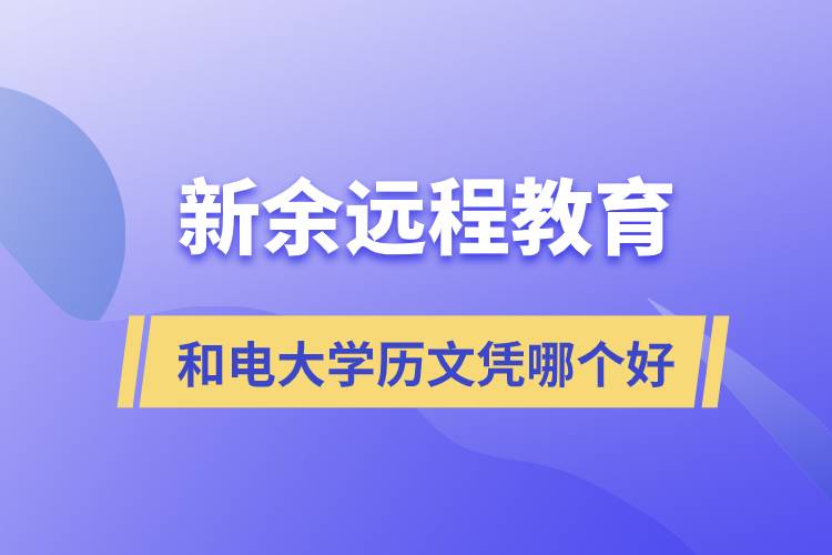 新余远程教育和电大学历文凭哪个好