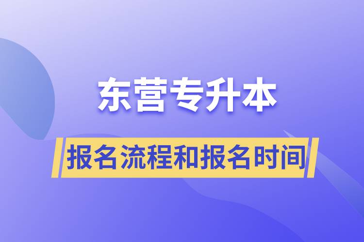 东营专升本报名流程是什么？报名时间是什么时候？