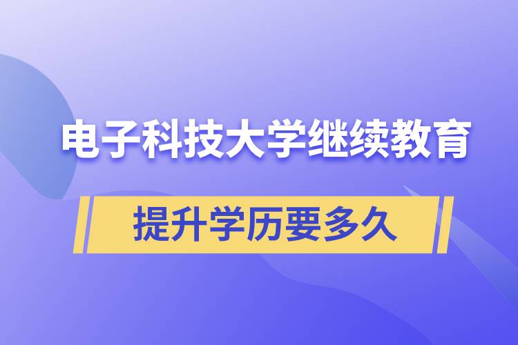 在电子科技大学继续教育学院提升学历需要多久时间才能毕业