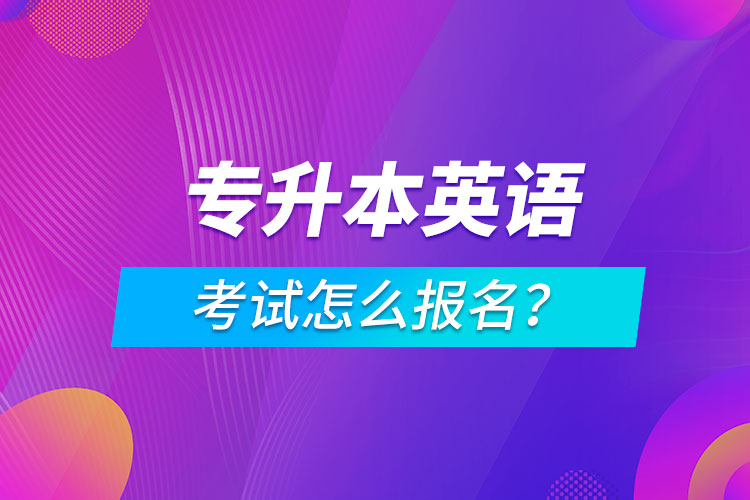 专升本英语考试怎么报名？