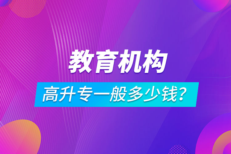 教育机构高升专一般多少钱？