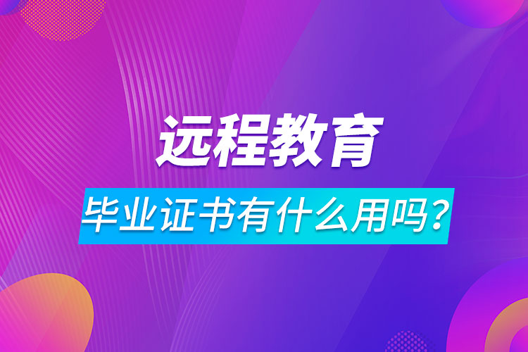 远程教育毕业证书有什么用吗？