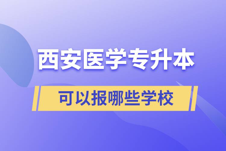 西安医学专升本可以报哪些学校