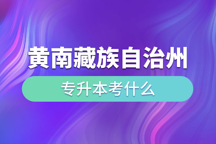 黄南藏族自治州专升本考什么？