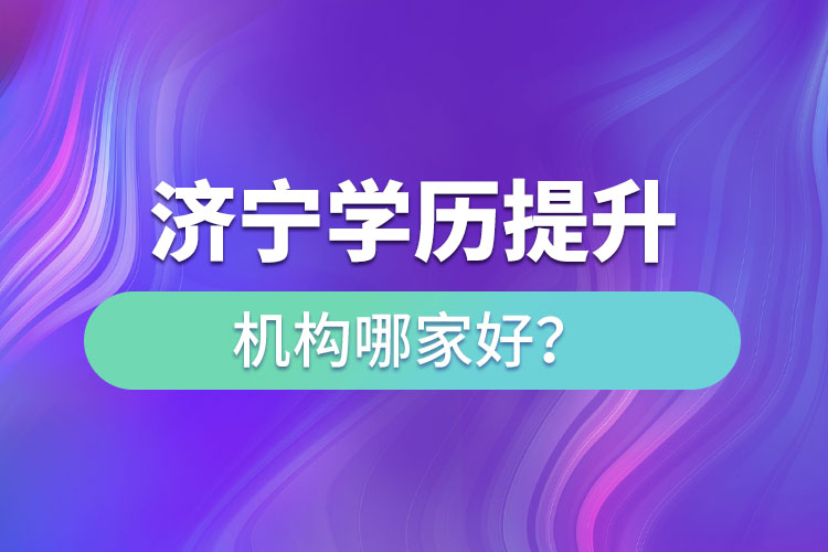 济宁学历提升机构哪家好？