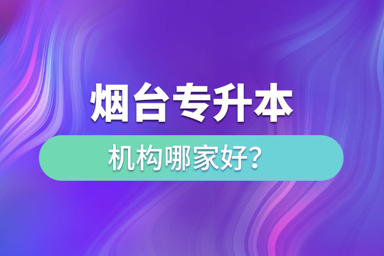 烟台专升本机构哪家好？