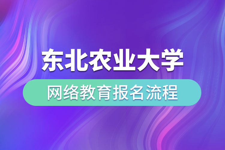 东北农业大学网络教育报名流程