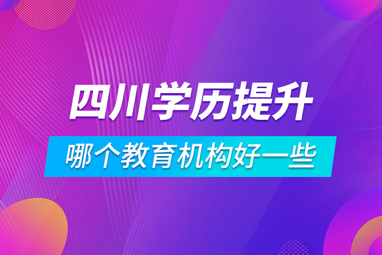 四川学历提升哪个教育机构好一些