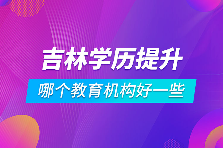 吉林学历提升哪个教育机构好一些