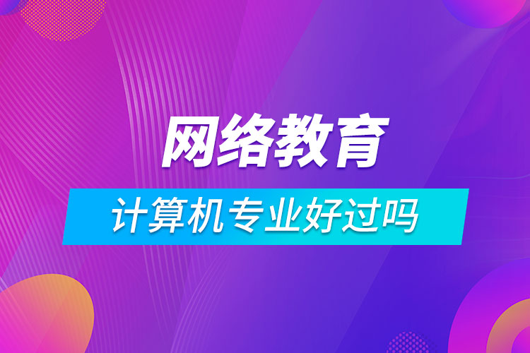 网络教育计算机科学与技术好过吗