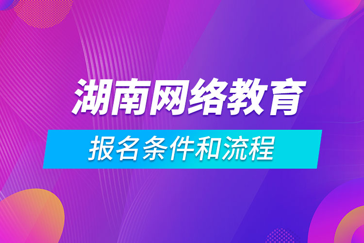 湖南网络教育报名条件和流程