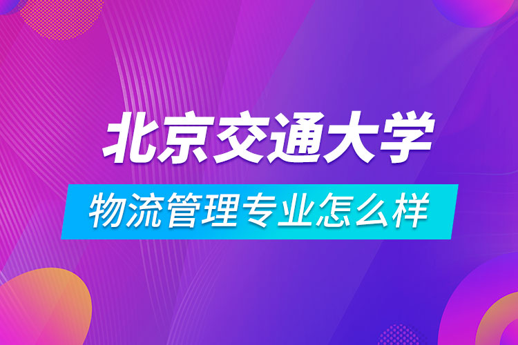 北京交通大学物流管理专业怎么样