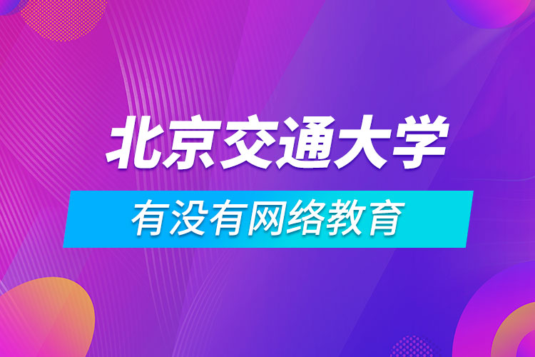 有没有网络教育北京交通大学