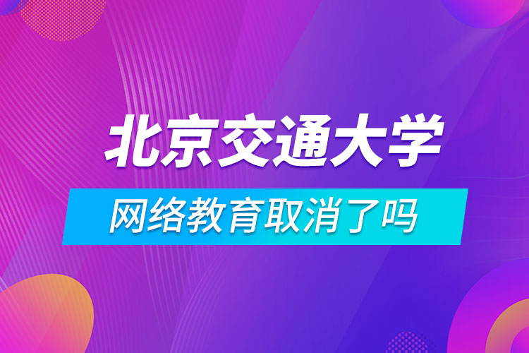 北京交通大学网络教育取消了吗