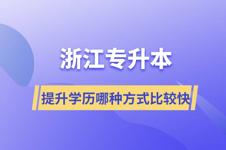 浙江专升本提升学历哪种方式比较快