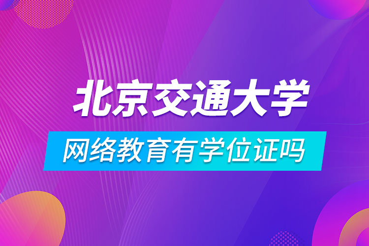 北京交通大学网络教育有学位证吗