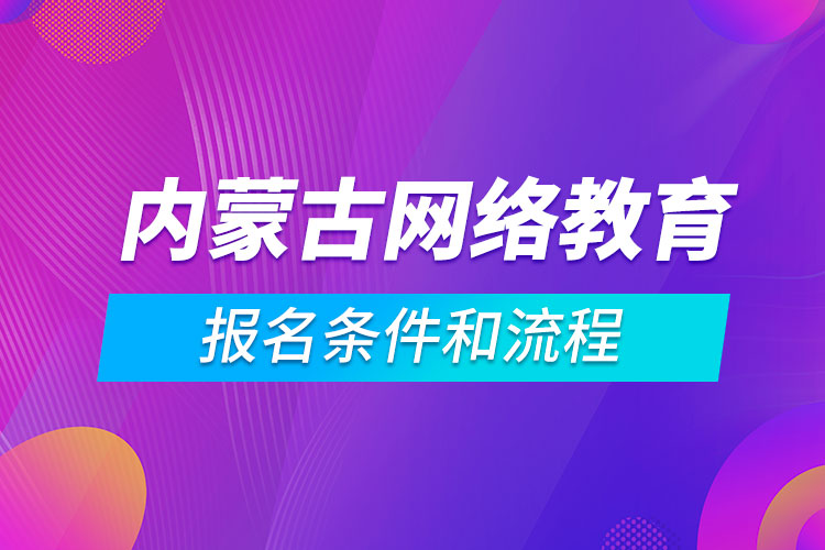 内蒙古网络教育报名条件和流程