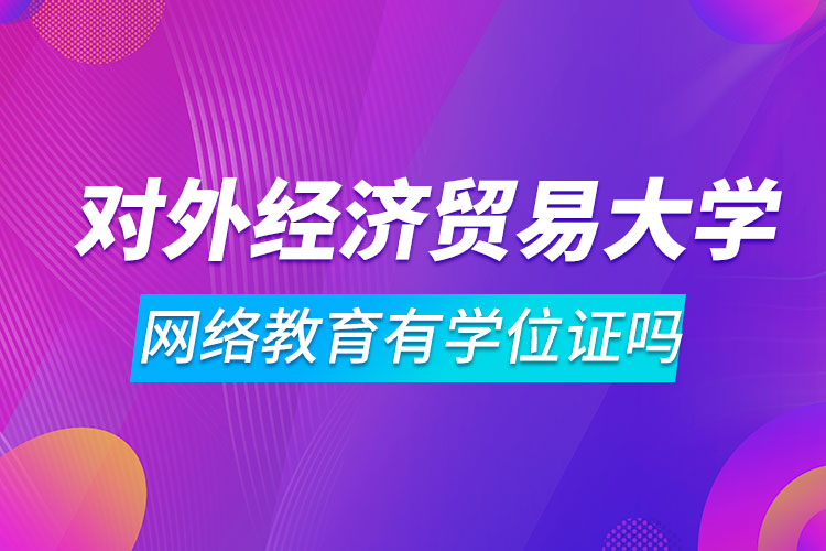 对外经济贸易大学网络教育有学位证吗