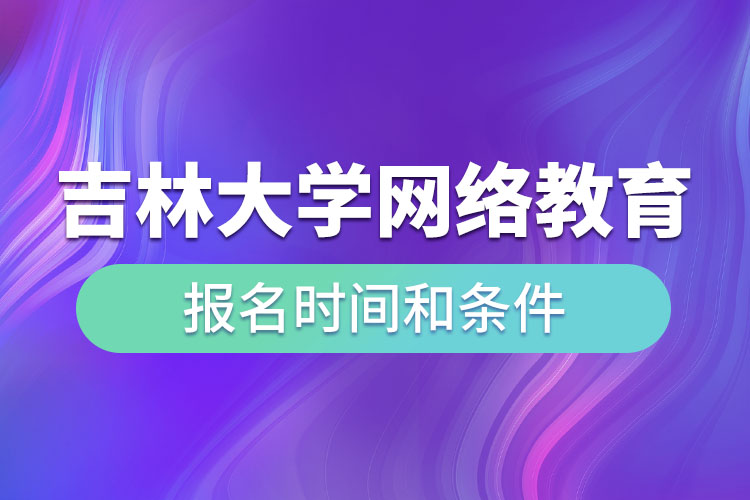 吉林大学网络教育报名时间和条件