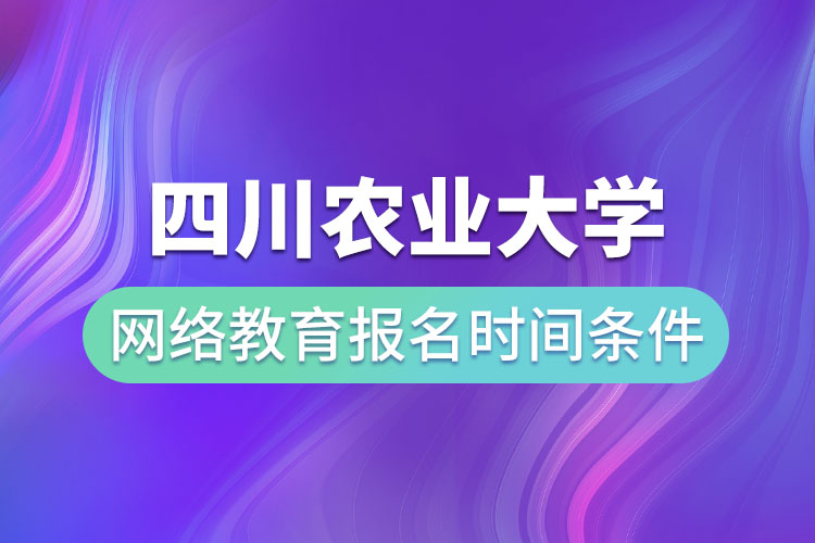 四川农业大学网络教育报名时间和条件？